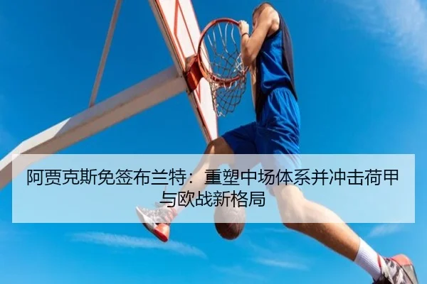 阿贾克斯免签布兰特：重塑中场体系并冲击荷甲与欧战新格局